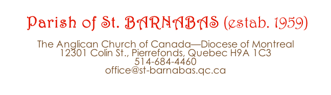 Parish of St. BARNABAS (estab. 1959)  The Anglican Church of Canada—Diocese of Montreal 12301 Colin St., Pierrefonds, Quebec H9A 1C3 514-684-4460 office@st-barnabas.qc.ca