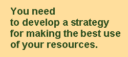 You need to develop a strategy for making the best of your resources