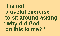 It is not a useful exercise to sit around asking why did God do this to me?